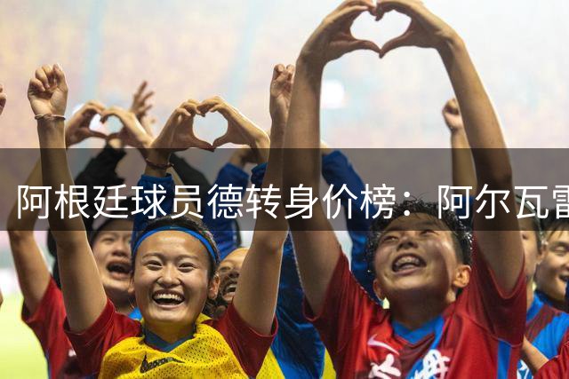 阿根廷球员德转身价榜：阿尔瓦雷斯1.2亿欧居首，恩佐1亿欧次席